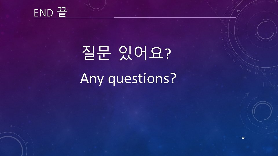 END 끝 질문 있어요? Any questions? . 30 END 끝 질문 있어요? Any questions? . 30