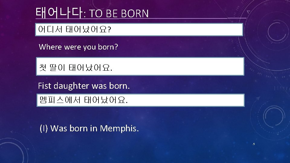 태어나다: TO BE BORN 어디서 태어났어요? Where were you born? 첫 딸이 태어났어요. Fist 태어나다: TO BE BORN 어디서 태어났어요? Where were you born? 첫 딸이 태어났어요. Fist