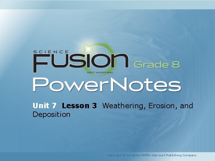 Unit 7 Lesson 3 Weathering, Erosion, and Deposition Copyright © Houghton Mifflin Harcourt Publishing