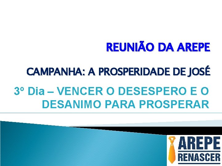 REUNIÃO DA AREPE CAMPANHA: A PROSPERIDADE DE JOSÉ 3º Dia – VENCER O DESESPERO REUNIÃO DA AREPE CAMPANHA: A PROSPERIDADE DE JOSÉ 3º Dia – VENCER O DESESPERO