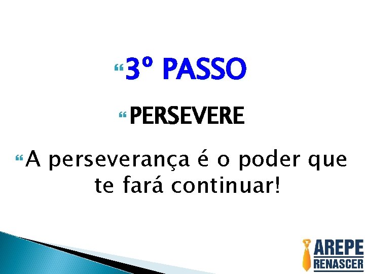 3º PASSO PERSEVERE A perseverança é o poder que te fará continuar! 3º PASSO PERSEVERE A perseverança é o poder que te fará continuar!