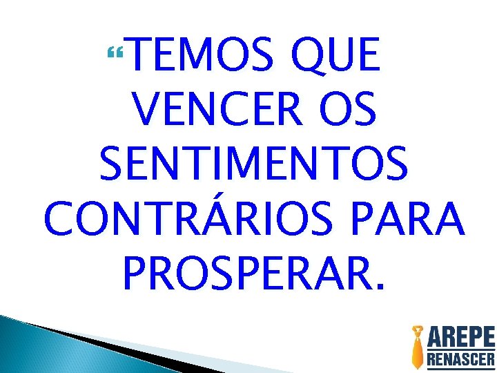 TEMOS QUE VENCER OS SENTIMENTOS CONTRÁRIOS PARA PROSPERAR. TEMOS QUE VENCER OS SENTIMENTOS CONTRÁRIOS PARA PROSPERAR.