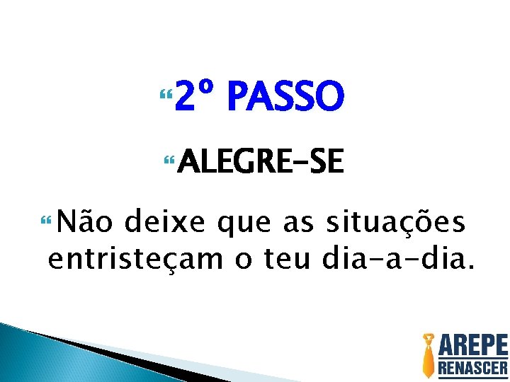 2º PASSO ALEGRE-SE Não deixe que as situações entristeçam o teu dia-a-dia. 2º PASSO ALEGRE-SE Não deixe que as situações entristeçam o teu dia-a-dia.