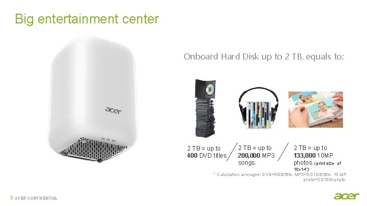Big entertainment center Onboard Hard Disk up to 2 TB, equals to: 2 TB