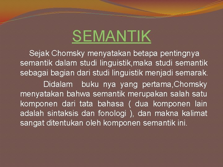 SEMANTIK Sejak Chomsky menyatakan betapa pentingnya semantik dalam studi linguistik, maka studi semantik sebagai SEMANTIK Sejak Chomsky menyatakan betapa pentingnya semantik dalam studi linguistik, maka studi semantik sebagai