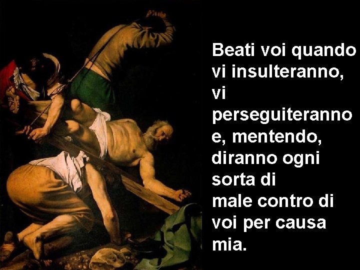 Beati voi quando vi insulteranno, vi perseguiteranno e, mentendo, diranno ogni sorta di male