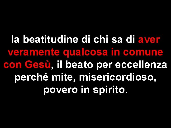 la beatitudine di chi sa di aver veramente qualcosa in comune con Gesù, il