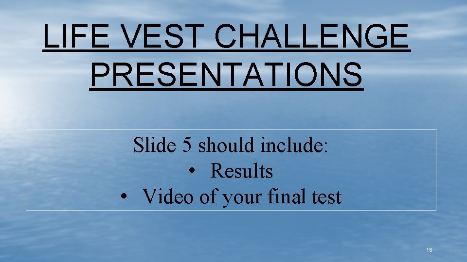 LIFE VEST CHALLENGE PRESENTATIONS Slide 5 should include: • Results • Video of your