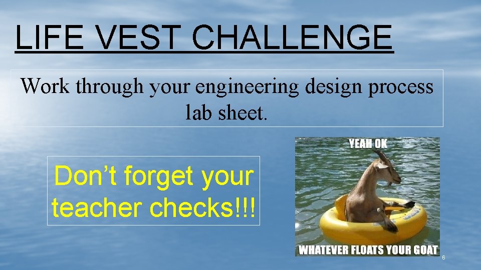 LIFE VEST CHALLENGE Work through your engineering design process lab sheet. Don’t forget your