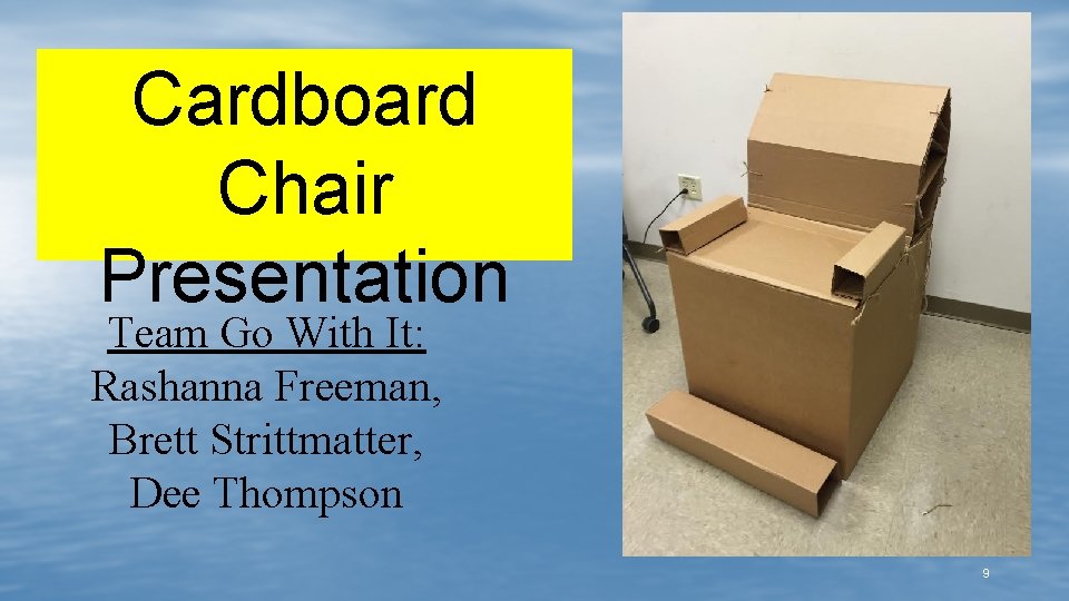 Cardboard Chair Presentation Team Go With It: Rashanna Freeman, Brett Strittmatter, Dee Thompson 9