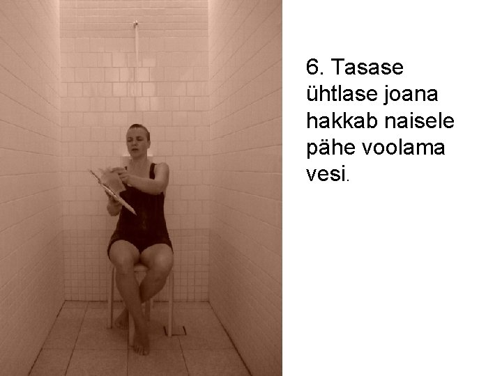 6. Tasase ühtlase joana hakkab naisele pähe voolama vesi. 