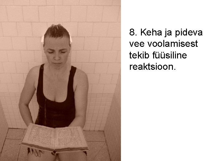 8. Keha ja pideva vee voolamisest tekib füüsiline reaktsioon. 