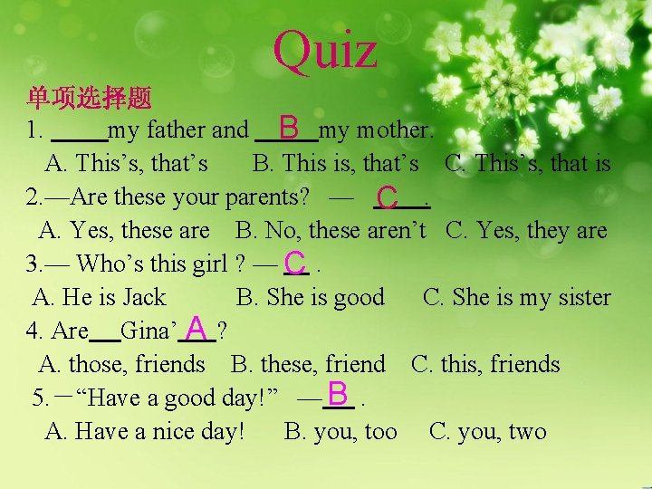 Quiz 单项选择题 1. my father and my mother. B A. This’s, that’s B. This