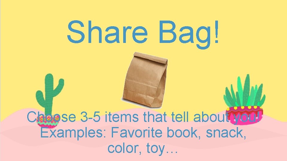 Share Bag! Choose 3 -5 items that tell about you! Examples: Favorite book, snack,