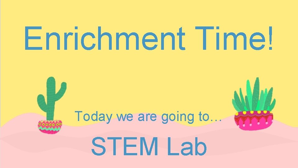 Enrichment Time! Today we are going to… STEM Lab 