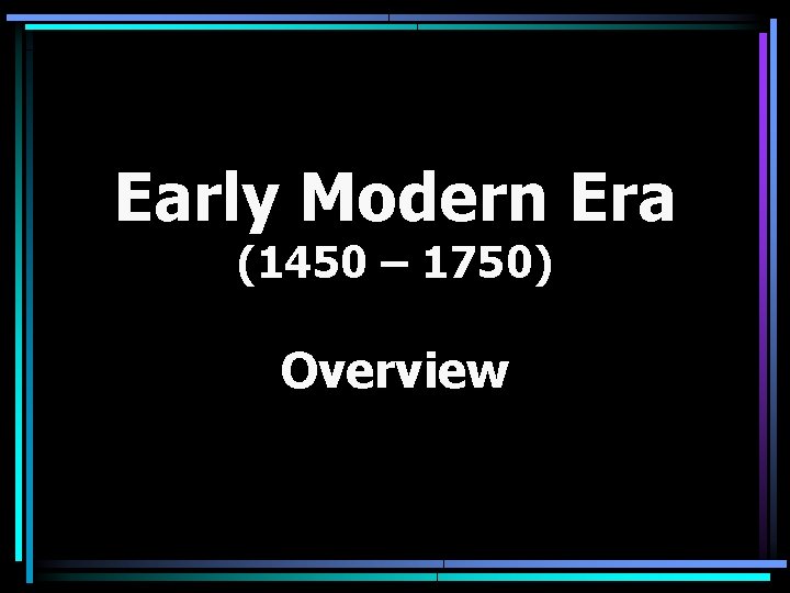 Early Modern Era (1450 – 1750) Overview 