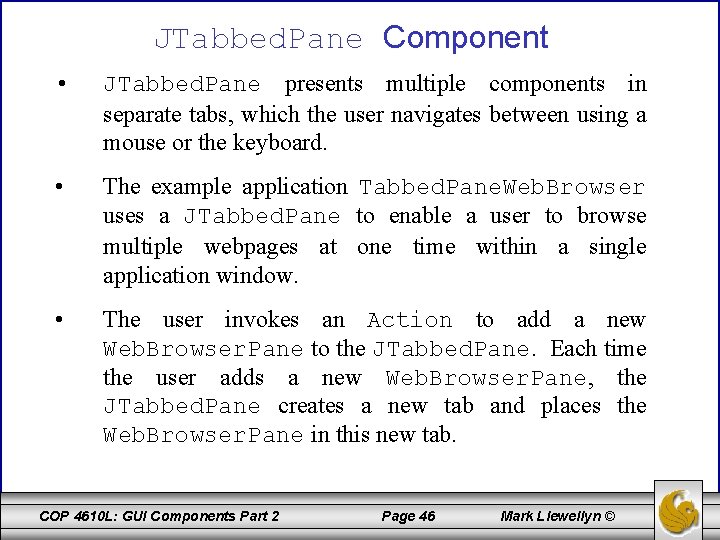 JTabbed. Pane Component • JTabbed. Pane presents multiple components in separate tabs, which the
