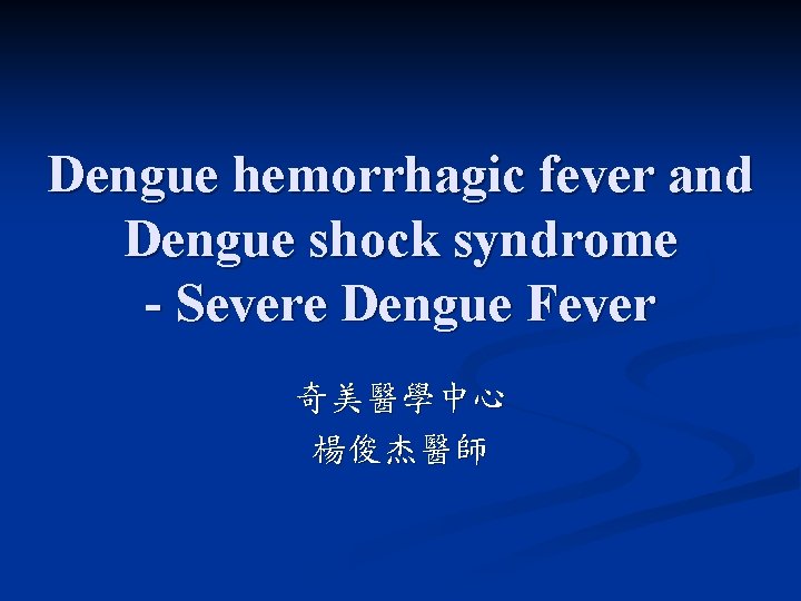 Dengue hemorrhagic fever and Dengue shock syndrome - Severe Dengue Fever 奇美醫學中心 楊俊杰醫師 