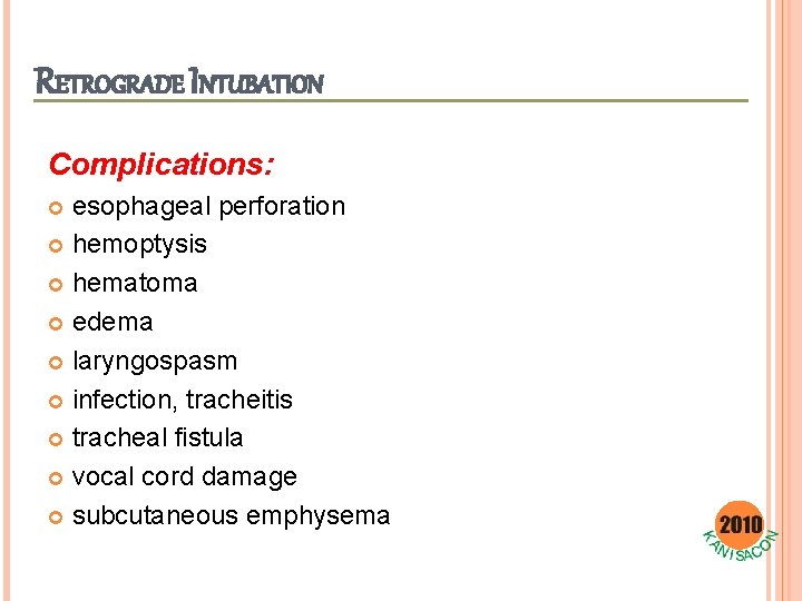 RETROGRADE INTUBATION Complications: esophageal perforation hemoptysis hematoma edema laryngospasm infection, tracheitis tracheal fistula vocal