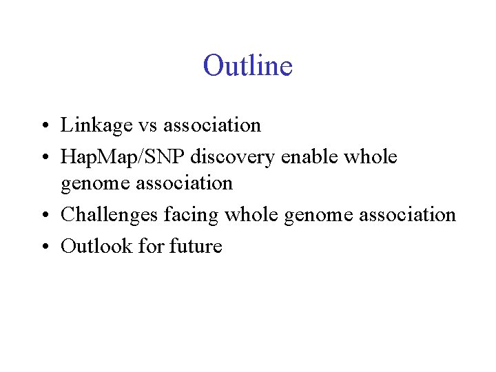 Outline • Linkage vs association • Hap. Map/SNP discovery enable whole genome association •