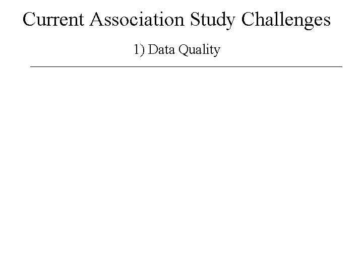 Current Association Study Challenges 1) Data Quality 