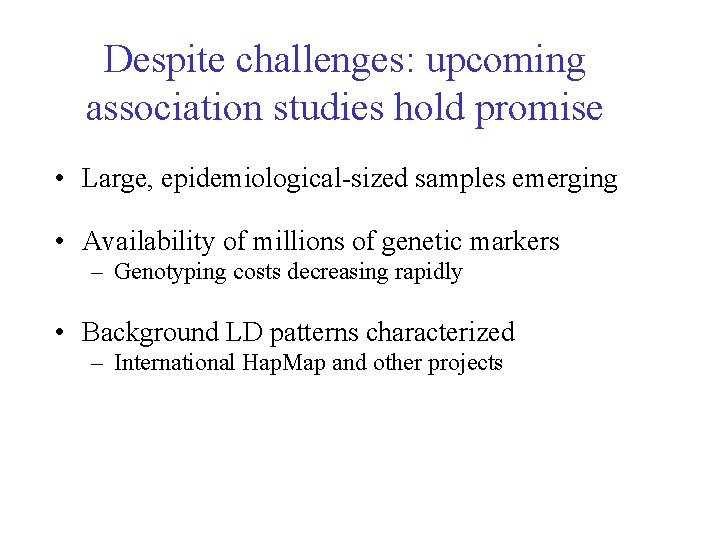 Despite challenges: upcoming association studies hold promise • Large, epidemiological-sized samples emerging • Availability