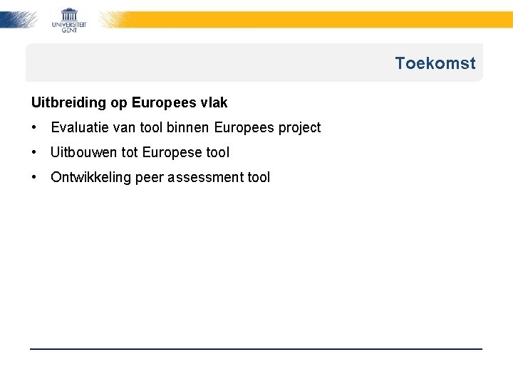 Toekomst Uitbreiding op Europees vlak • Evaluatie van tool binnen Europees project • Uitbouwen