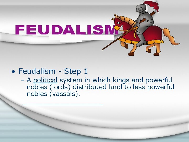  • Feudalism - Step 1 – A political system in which kings and