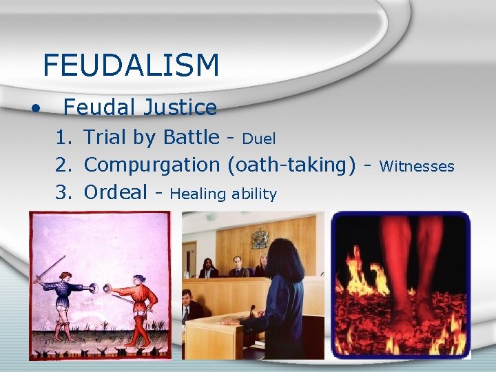 FEUDALISM • Feudal Justice 1. Trial by Battle - Duel 2. Compurgation (oath-taking) 3.