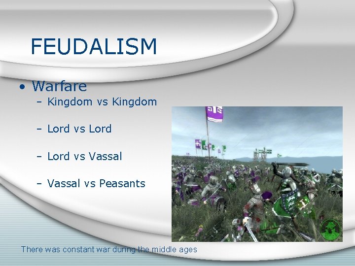 FEUDALISM • Warfare – Kingdom vs Kingdom – Lord vs Lord – Lord vs