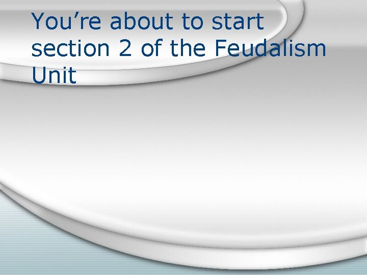 You’re about to start section 2 of the Feudalism Unit 