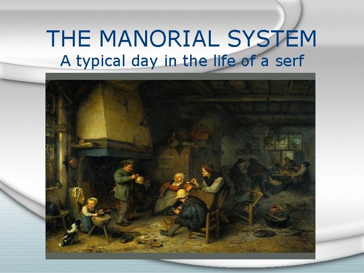 THE MANORIAL SYSTEM A typical day in the life of a serf 