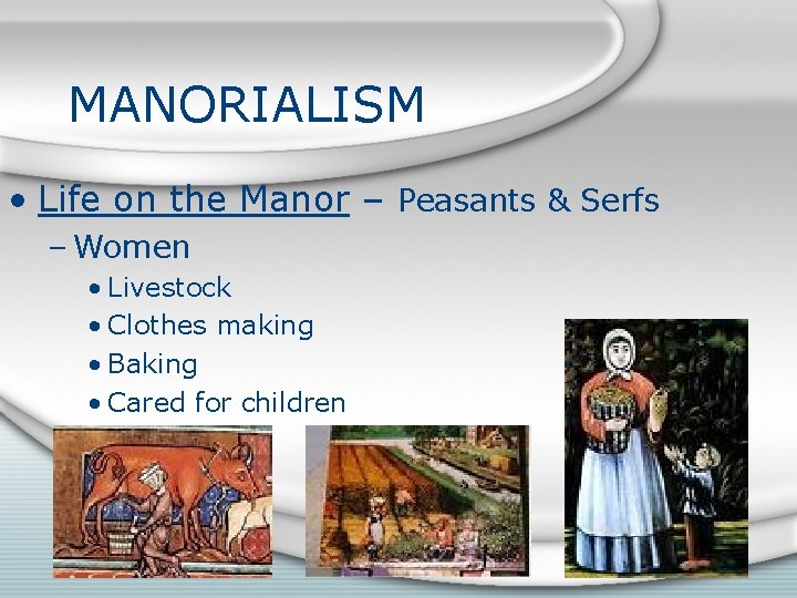 MANORIALISM • Life on the Manor – Peasants & Serfs – Women • Livestock