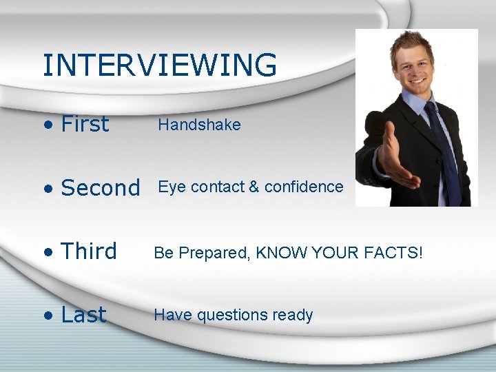 INTERVIEWING • First Handshake • Second Eye contact & confidence • Third Be Prepared,