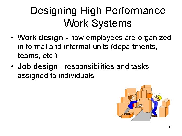 Designing High Performance Work Systems • Work design - how employees are organized in