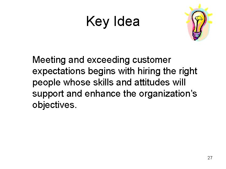Key Idea Meeting and exceeding customer expectations begins with hiring the right people whose