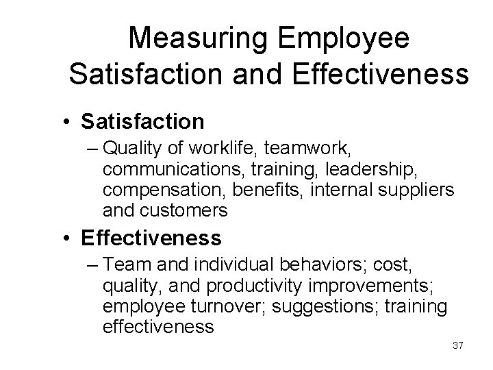 Measuring Employee Satisfaction and Effectiveness • Satisfaction – Quality of worklife, teamwork, communications, training,