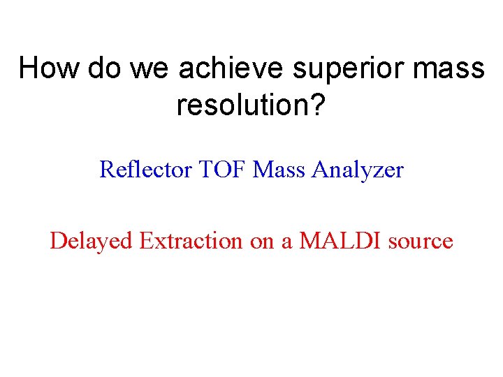 How do we achieve superior mass resolution? Reflector TOF Mass Analyzer Delayed Extraction on