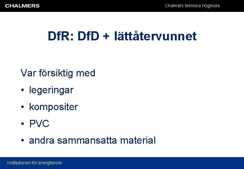 Chalmers tekniska högskola Df. R: Df. D + lättåtervunnet Var försiktig med • legeringar