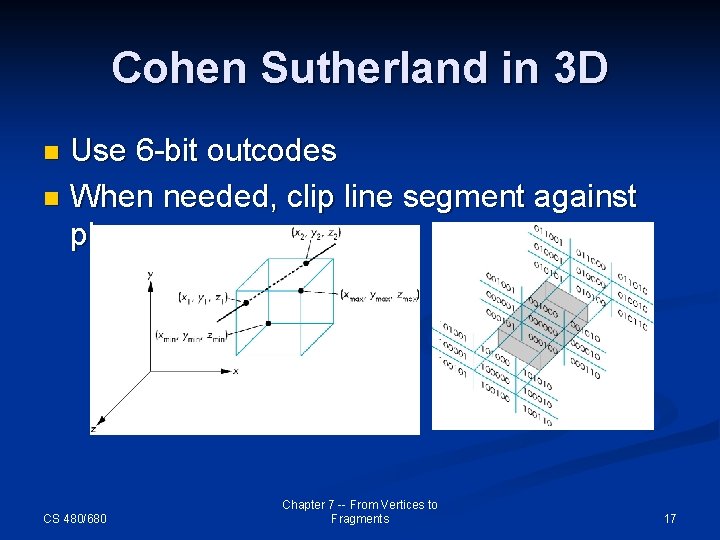 Cohen Sutherland in 3 D Use 6 -bit outcodes n When needed, clip line