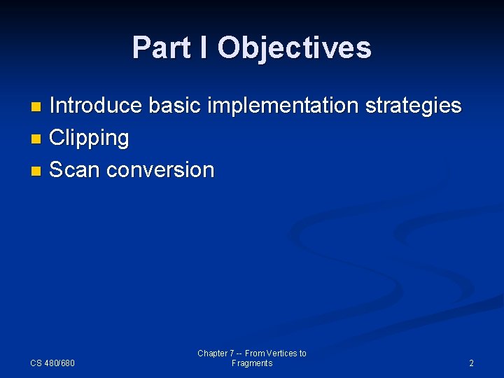 Part I Objectives Introduce basic implementation strategies n Clipping n Scan conversion n CS