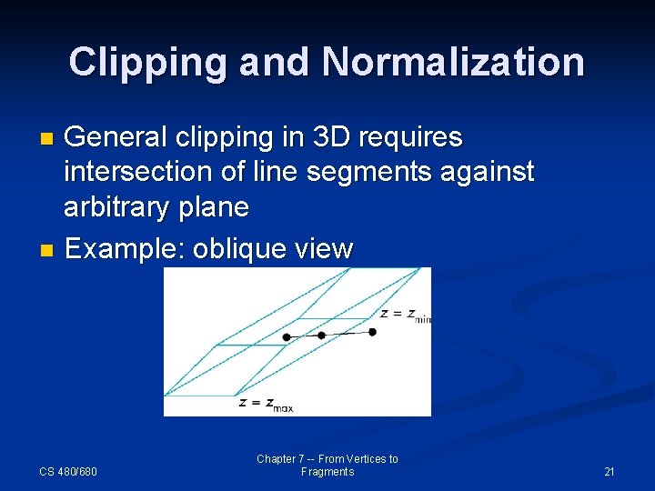 Clipping and Normalization General clipping in 3 D requires intersection of line segments against