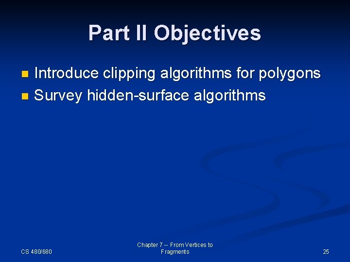 Part II Objectives Introduce clipping algorithms for polygons n Survey hidden-surface algorithms n CS
