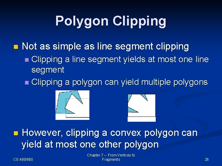 Polygon Clipping n Not as simple as line segment clipping Clipping a line segment