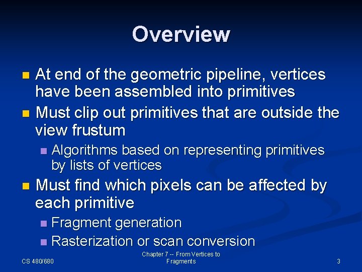 Overview At end of the geometric pipeline, vertices have been assembled into primitives n