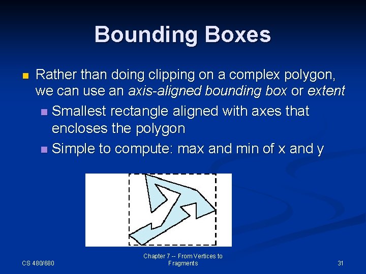 Bounding Boxes n Rather than doing clipping on a complex polygon, we can use