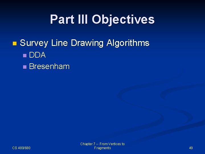 Part III Objectives n Survey Line Drawing Algorithms DDA n Bresenham n CS 480/680