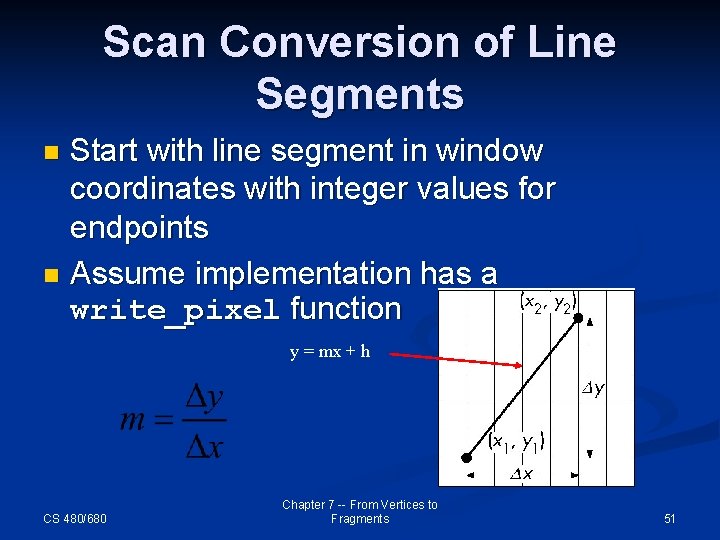 Scan Conversion of Line Segments Start with line segment in window coordinates with integer