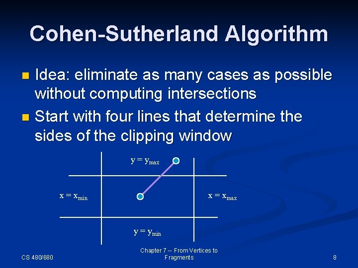 Cohen-Sutherland Algorithm Idea: eliminate as many cases as possible without computing intersections n Start