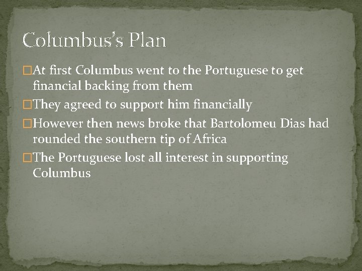 Columbus’s Plan �At first Columbus went to the Portuguese to get financial backing from